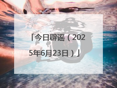 今日辟谣（2025年6月23日）