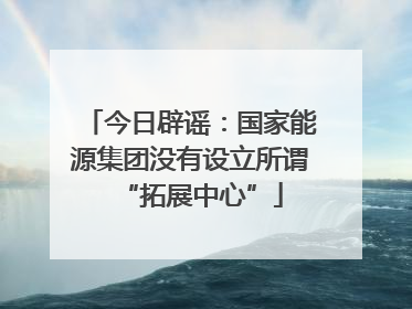 今日辟谣：国家能源集团没有设立所谓“拓展中心”