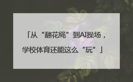 从“翻花绳”到AI操场，学校体育还能这么“玩”