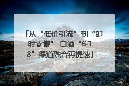 从“低价引流”到“即时零售” 白酒“6·18”渠道融合再提速