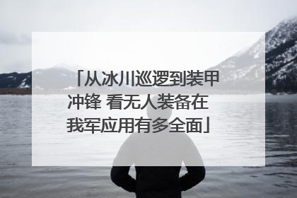 从冰川巡逻到装甲冲锋 看无人装备在我军应用有多全面