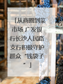 从商圈到菜市场 广发银行长沙人民路支行积极守护群众“钱袋子”
