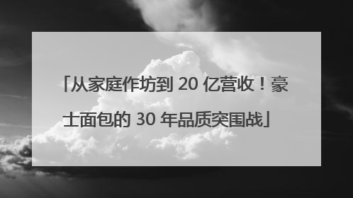 从家庭作坊到 20 亿营收！豪士面包的 30 年品质突围战