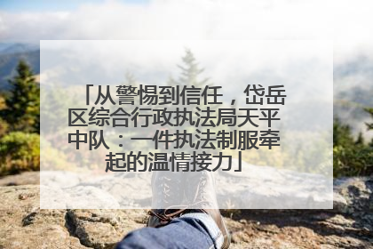 从警惕到信任，岱岳区综合行政执法局天平中队：一件执法制服牵起的温情接力