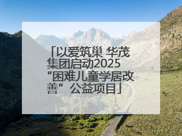 以爱筑巢 华茂集团启动2025“困难儿童学居改善”公益项目