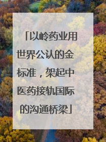 以岭药业用世界公认的金标准，架起中医药接轨国际的沟通桥梁