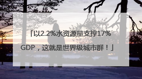 以2.2%水资源量支撑17%GDP，这就是世界级城市群！