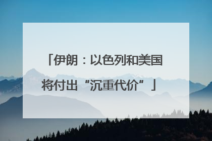 伊朗：以色列和美国将付出“沉重代价”