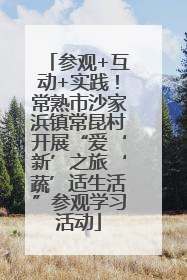 参观+互动+实践！常熟市沙家浜镇常昆村开展“爱‘新’之旅‘蔬’适生活”参观学习活动