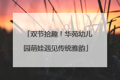 双节拾趣！华苑幼儿园萌娃遇见传统雅韵