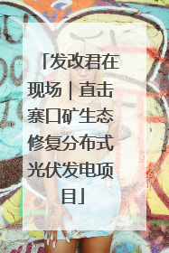 发改君在现场｜直击寨口矿生态修复分布式光伏发电项目