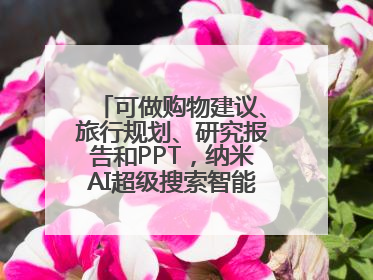 可做购物建议、旅行规划、研究报告和PPT，纳米AI超级搜索智能体发布