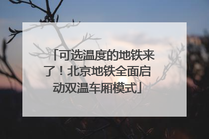 可选温度的地铁来了！北京地铁全面启动双温车厢模式