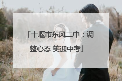 十堰市东风二中：调整心态 笑迎中考