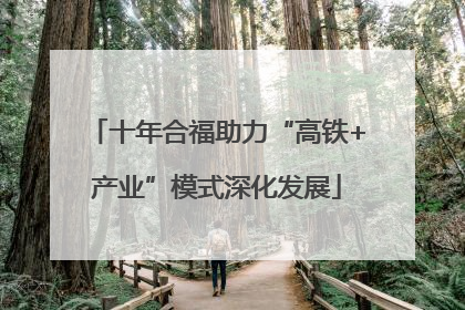 十年合福助力“高铁+产业”模式深化发展
