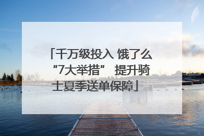 千万级投入 饿了么“7大举措” 提升骑士夏季送单保障