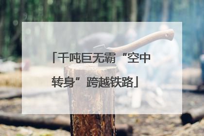 千吨巨无霸“空中转身”跨越铁路
