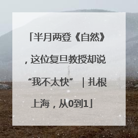 半月两登《自然》，这位复旦教授却说“我不太快”｜扎根上海，从0到1