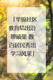 华锦社区教育结出治理硕果 数百居民秀出学习风采