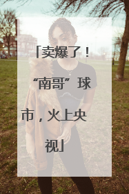 卖爆了！“南哥”球市，火上央视