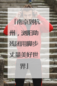 南京到杭州，浏阳助残团用脚步丈量美好世界