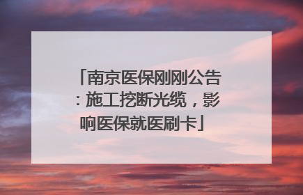 南京医保刚刚公告：施工挖断光缆，影响医保就医刷卡