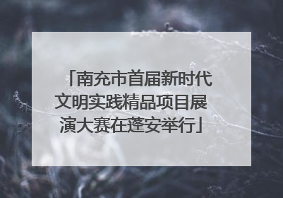 南充市首届新时代文明实践精品项目展演大赛在蓬安举行