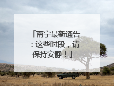 南宁最新通告：这些时段，请保持安静！