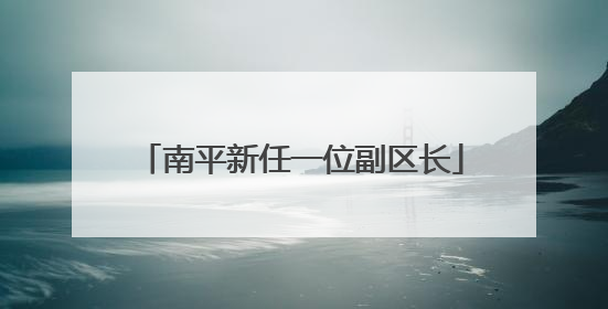 南平新任一位副区长