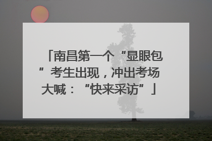 南昌第一个“显眼包”考生出现，冲出考场大喊：“快来采访”
