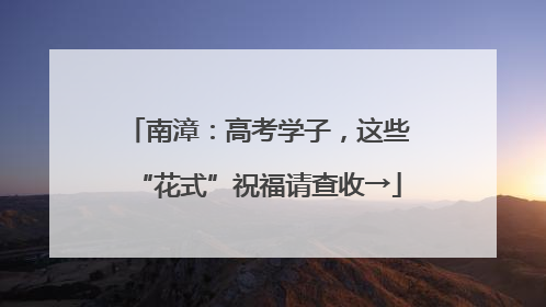 南漳：高考学子，这些“花式”祝福请查收→