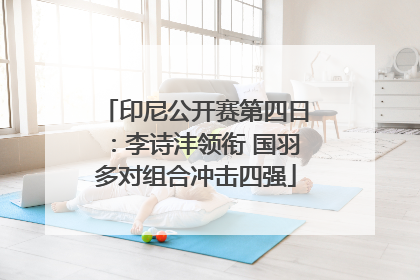 印尼公开赛第四日：李诗沣领衔 国羽多对组合冲击四强