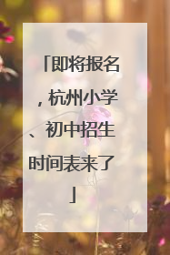 即将报名，杭州小学、初中招生时间表来了