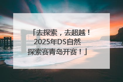 去探索，去超越！2025年DS自然探索赛青岛开赛！