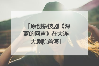 原创杂技剧《深蓝的回声》在大连大剧院首演