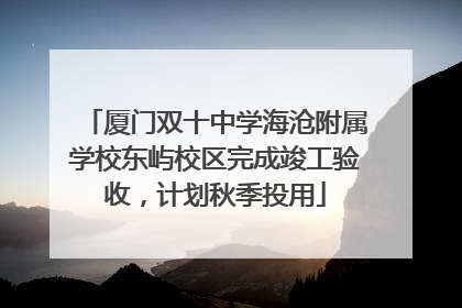厦门双十中学海沧附属学校东屿校区完成竣工验收，计划秋季投用