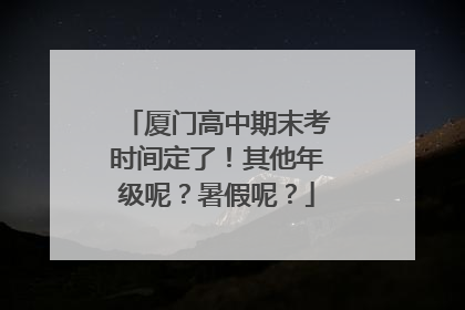 厦门高中期末考时间定了！其他年级呢？暑假呢？