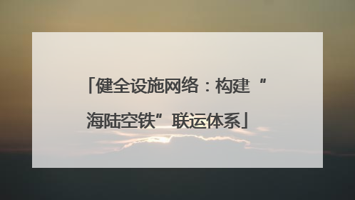 健全设施网络：构建“海陆空铁”联运体系