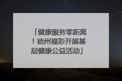 健康服务零距离！德州福彩开展基层健康公益活动