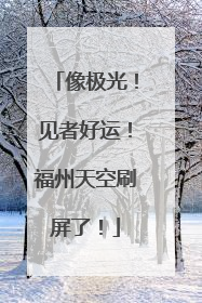 像极光！见者好运！福州天空刷屏了！