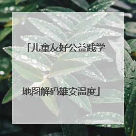 儿童友好公益践学地图解码雄安温度