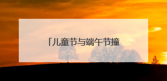 儿童节与端午节撞个满怀！栖霞街「双节沉浸式亲子派对」与您同赴儿时之约