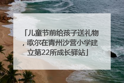 儿童节前给孩子送礼物，歌尔在青州沙营小学建立第22所成长驿站