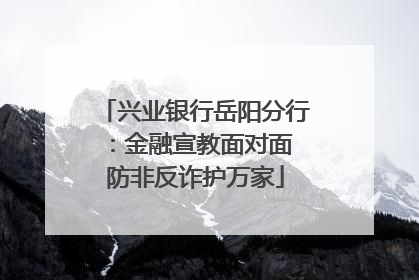 兴业银行岳阳分行：金融宣教面对面 防非反诈护万家