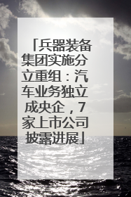 兵器装备集团实施分立重组：汽车业务独立成央企，7家上市公司披露进展