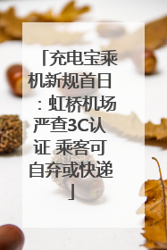 充电宝乘机新规首日：虹桥机场严查3C认证 乘客可自弃或快递