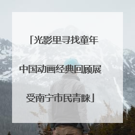 光影里寻找童年 中国动画经典回顾展受南宁市民青睐
