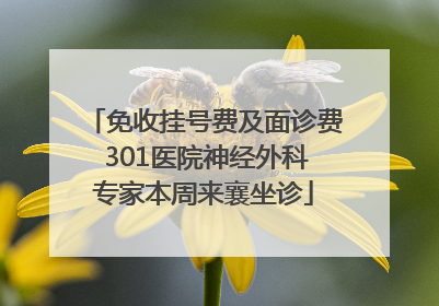 免收挂号费及面诊费 301医院神经外科专家本周来襄坐诊
