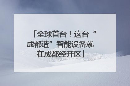 全球首台！这台“成都造”智能设备就在成都经开区