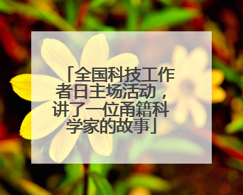 全国科技工作者日主场活动，讲了一位甬籍科学家的故事